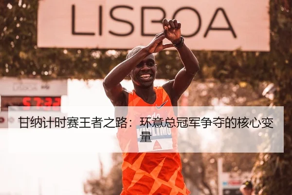 甘纳计时赛王者之路：环意总冠军争夺的核心变量