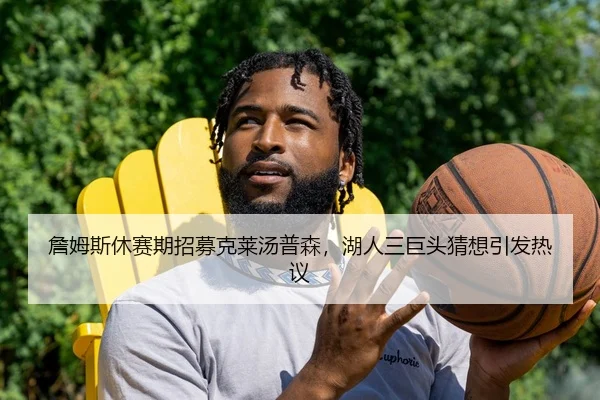 詹姆斯休赛期招募克莱汤普森，湖人三巨头猜想引发热议